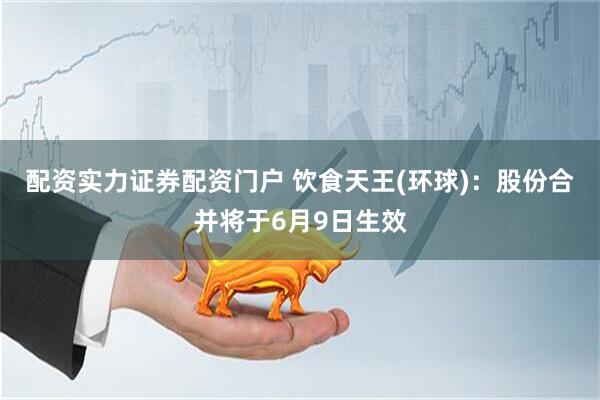 配资实力证券配资门户 饮食天王(环球)：股份合并将于6月9日生效