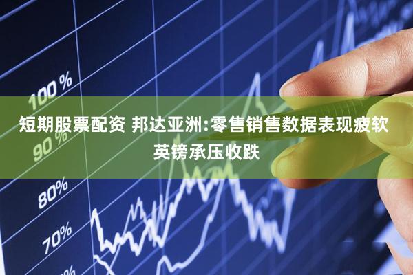 短期股票配资 邦达亚洲:零售销售数据表现疲软 英镑承压收跌