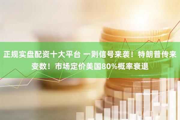 正规实盘配资十大平台 一则信号来袭！特朗普传来变数！市场定价美国80%概率衰退