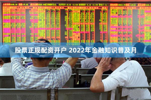 股票正规配资开户 2022年金融知识普及月