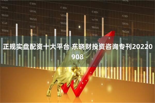 正规实盘配资十大平台 东晓财投资咨询专刊20220908