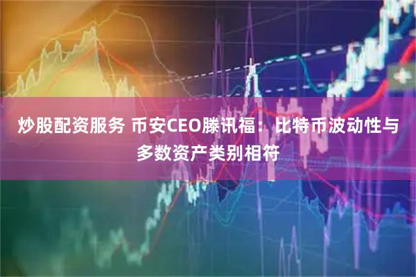炒股配资服务 币安CEO滕讯福：比特币波动性与多数资产类别相符